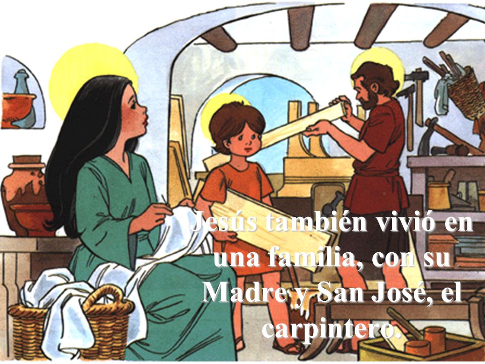 Jesús también vivió en una familia, con su Madre y San José, el carpintero.