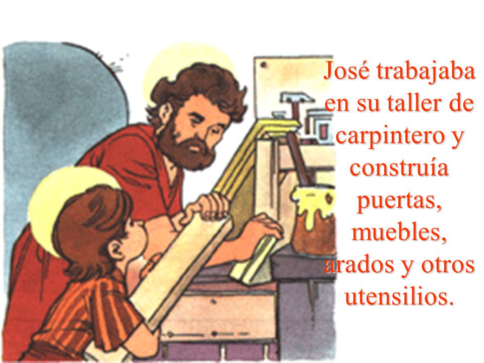 José trabajaba en su taller de carpintero y construía puertas, muebles, arados y otros utensilios.