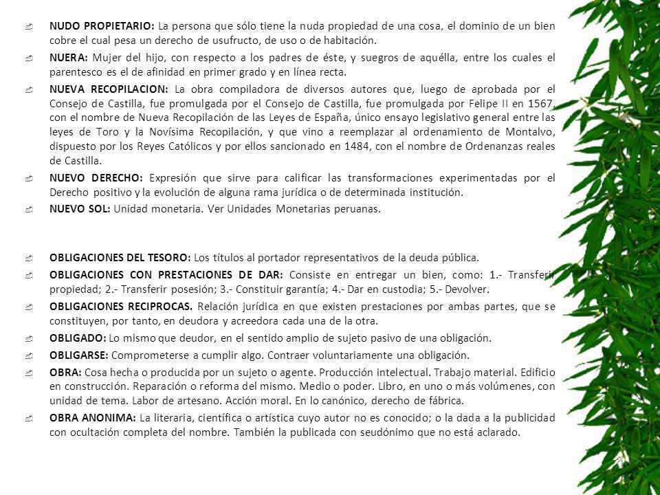 NUDO PROPIETARIO: La persona que sólo tiene la nuda propiedad de una cosa, el dominio de un bien cobre el cual pesa un derecho de usufructo, de uso o de habitación.