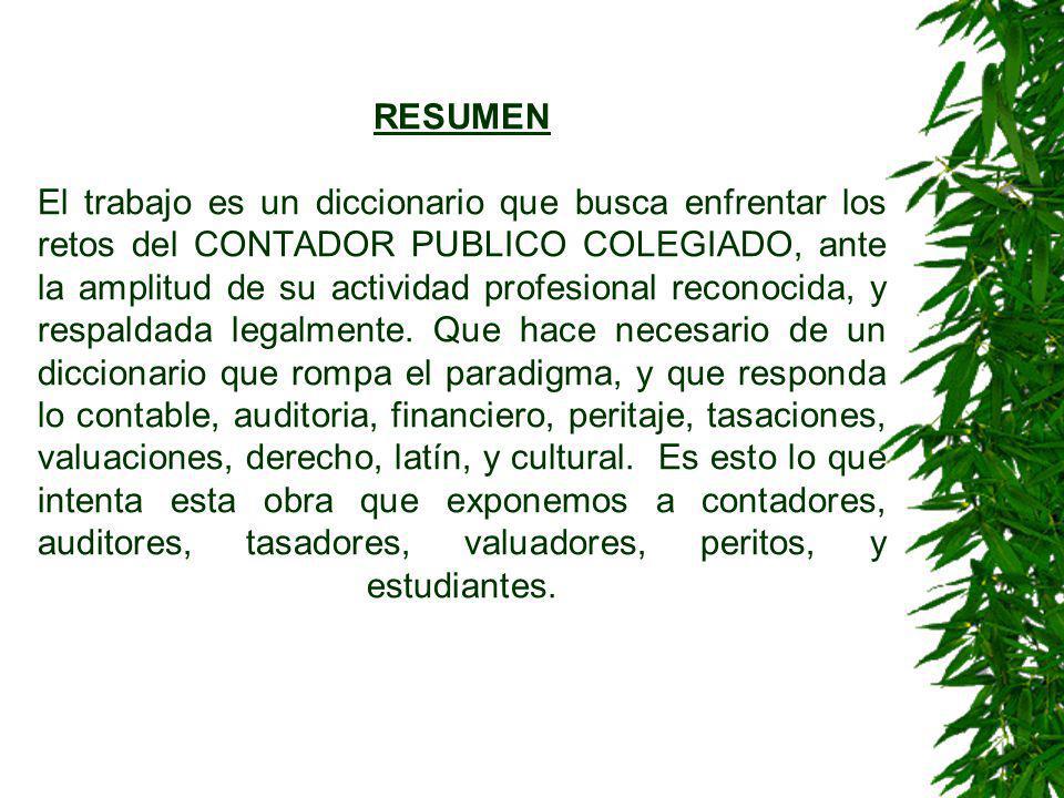 RESUMEN El trabajo es un diccionario que busca enfrentar los retos del CONTADOR PUBLICO COLEGIADO, ante la amplitud de su actividad profesional reconocida, y respaldada legalmente.