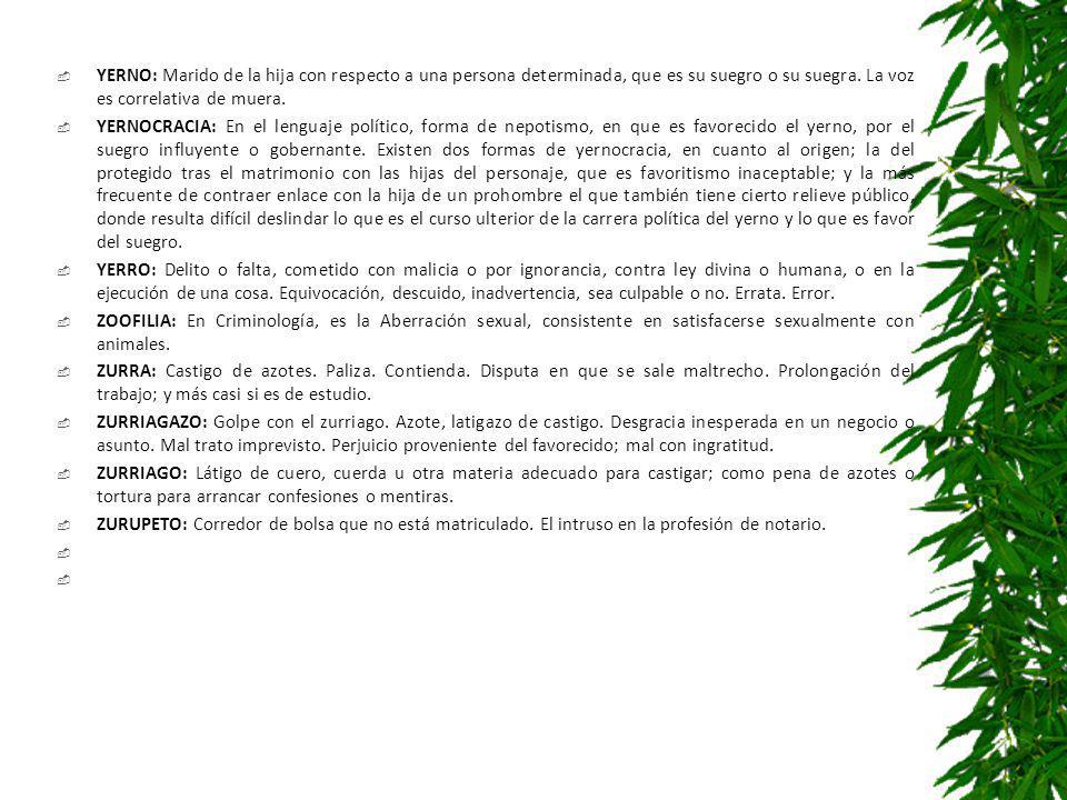 YERNO: Marido de la hija con respecto a una persona determinada, que es su suegro o su suegra. La voz es correlativa de muera.