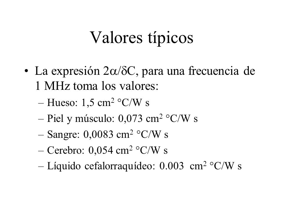Valores típicos La expresión 2/C, para una frecuencia de 1 MHz toma los valores: Hueso: 1,5 cm2 °C/W s.