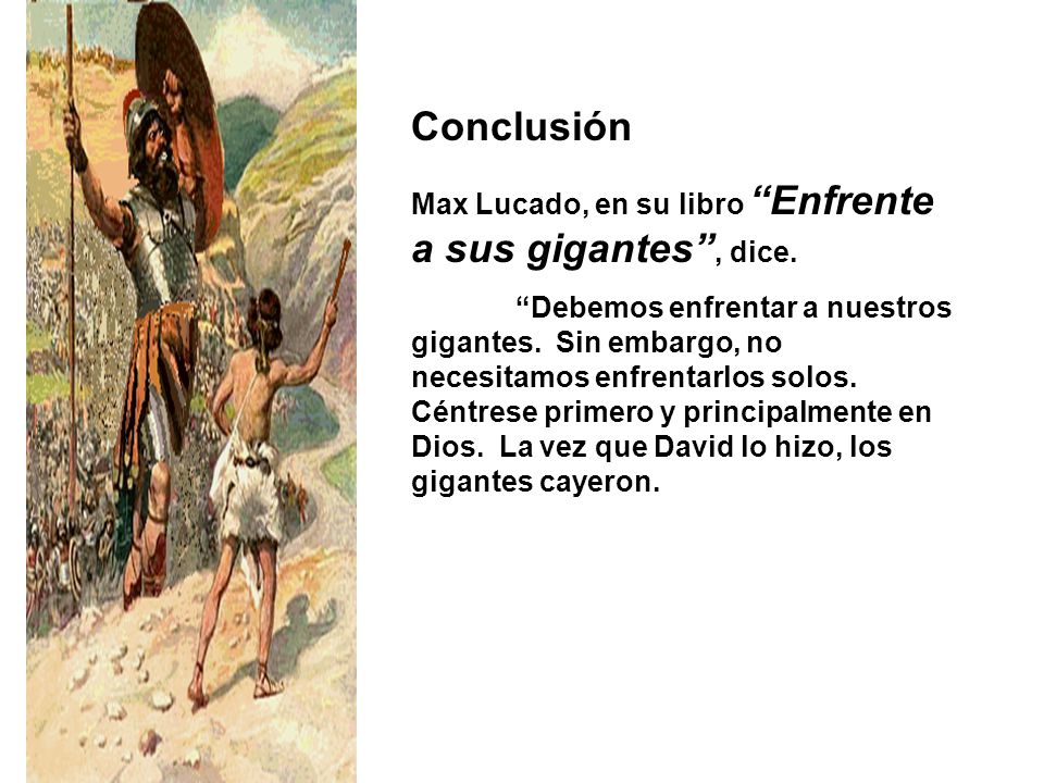 Conclusión Max Lucado, en su libro Enfrente a sus gigantes , dice.