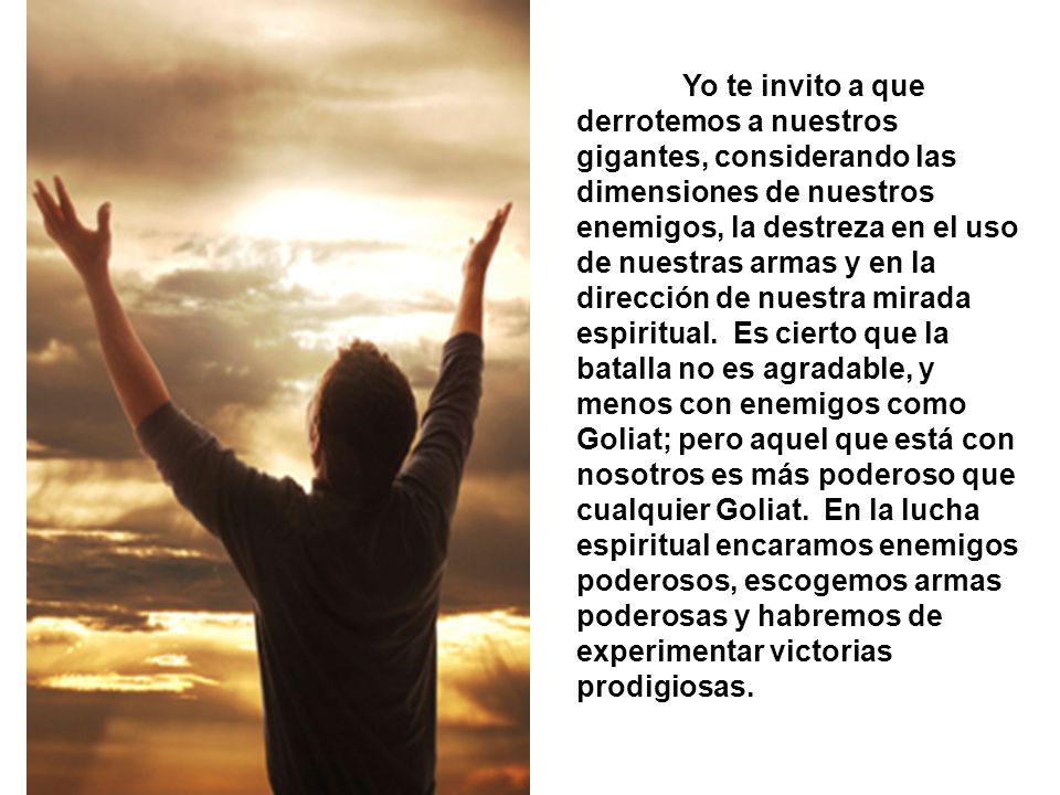 Yo te invito a que derrotemos a nuestros gigantes, considerando las dimensiones de nuestros enemigos, la destreza en el uso de nuestras armas y en la dirección de nuestra mirada espiritual.