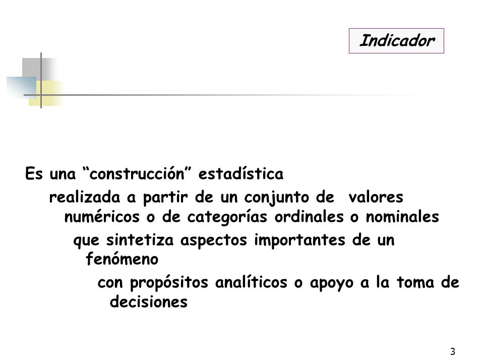 Indicador Es una construcción estadística. realizada a partir de un conjunto de valores numéricos o de categorías ordinales o nominales.