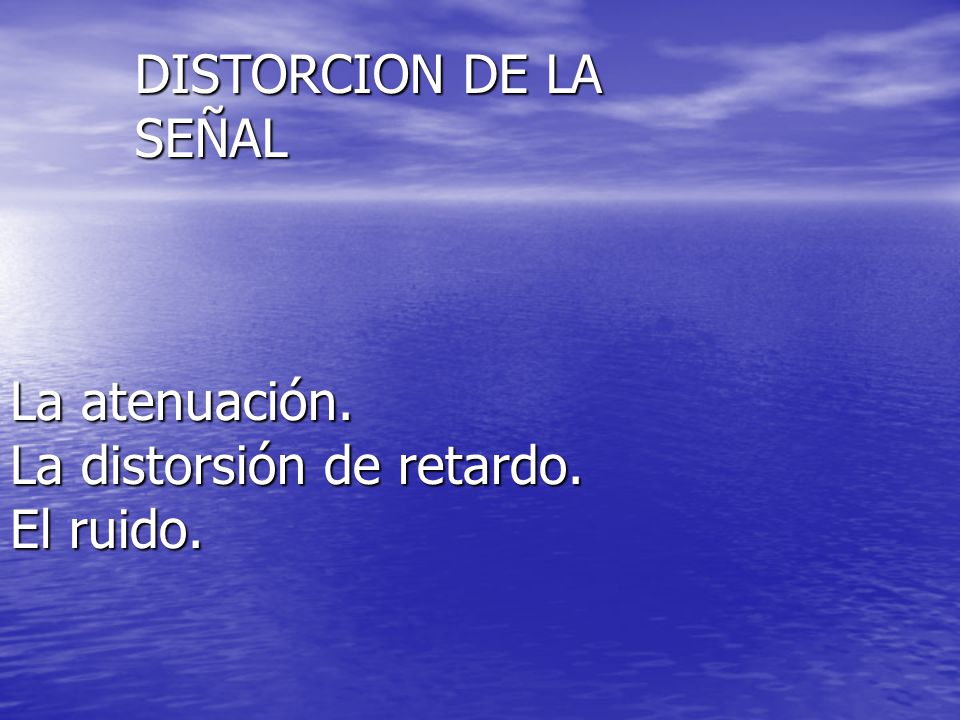 DISTORCION DE LA SEÑAL La atenuación. La distorsión de retardo. El ruido.