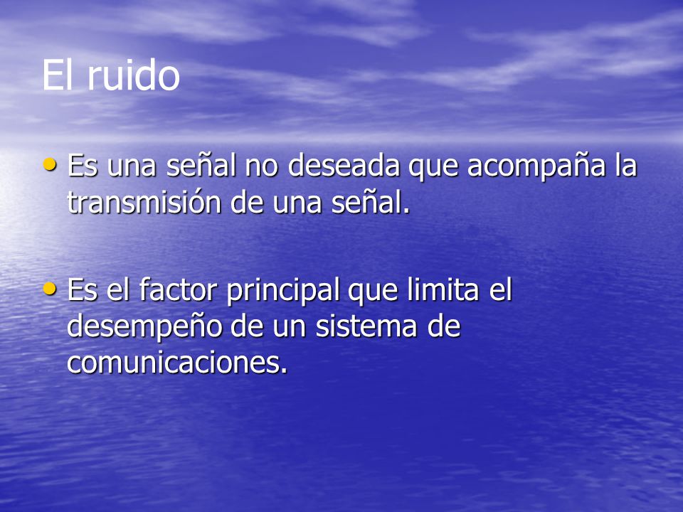 El ruido Es una señal no deseada que acompaña la transmisión de una señal.