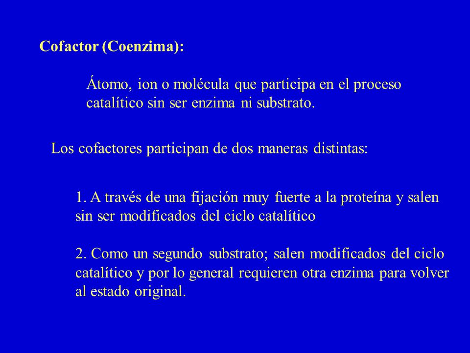 Cofactor (Coenzima): Átomo, ion o molécula que participa en el proceso. catalítico sin ser enzima ni substrato.