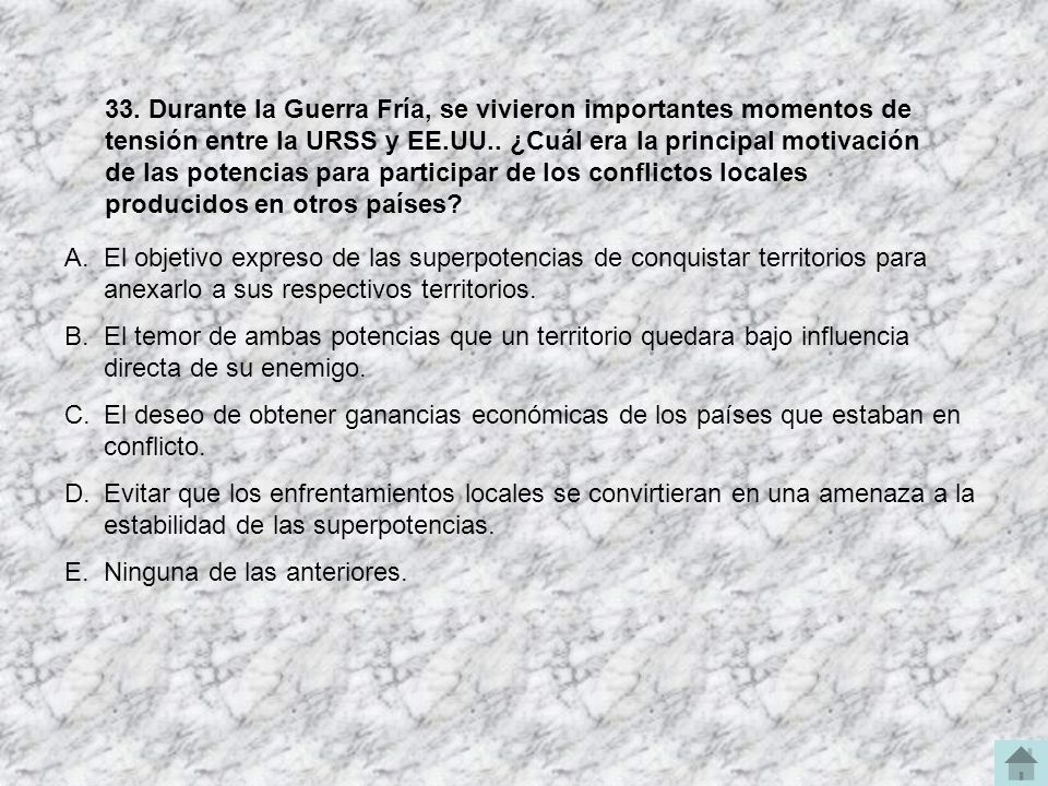 33. Durante la Guerra Fría, se vivieron importantes momentos de tensión entre la URSS y EE.UU.. ¿Cuál era la principal motivación de las potencias para participar de los conflictos locales producidos en otros países