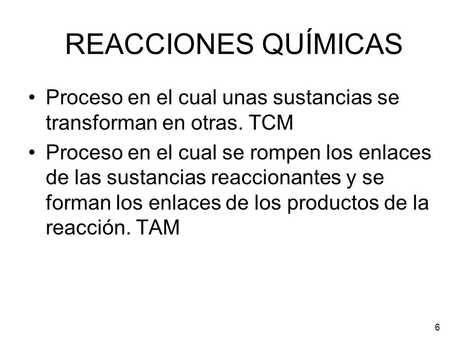 REACCIONES QUÍMICAS Proceso en el cual unas sustancias se transforman en otras. TCM.