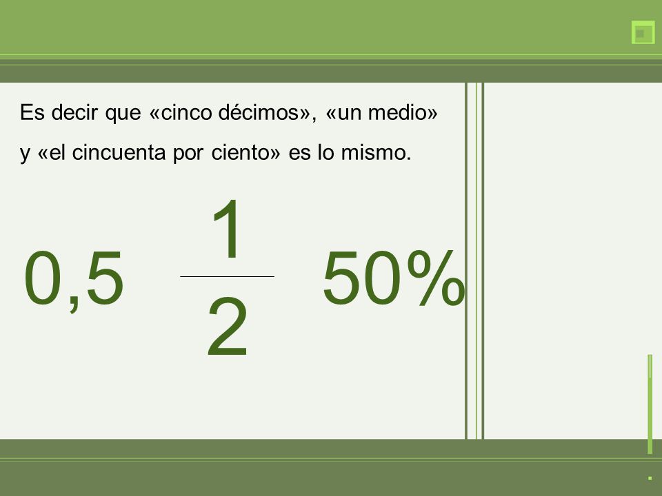 Es decir que «cinco décimos», «un medio» y «el cincuenta por ciento» es lo mismo.