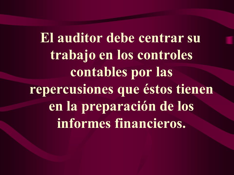 El auditor debe centrar su trabajo en los controles contables por las repercusiones que éstos tienen en la preparación de los informes financieros.