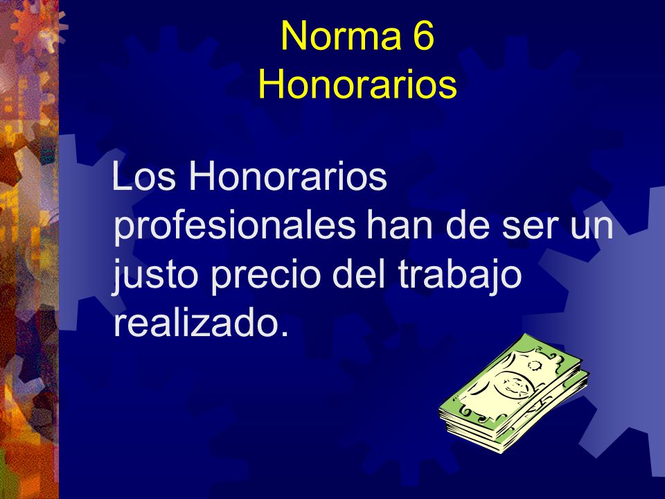Norma 6 Honorarios Los Honorarios profesionales han de ser un justo precio del trabajo realizado.