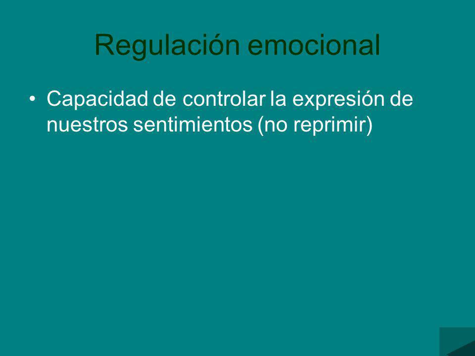 Regulación emocional Capacidad de controlar la expresión de nuestros sentimientos (no reprimir)
