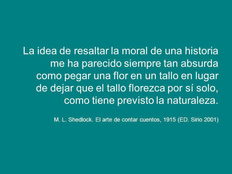 La idea de resaltar la moral de una historia me ha parecido siempre tan absurda como pegar una flor en un tallo en lugar de dejar que el tallo florezca por sí solo, como tiene previsto la naturaleza.