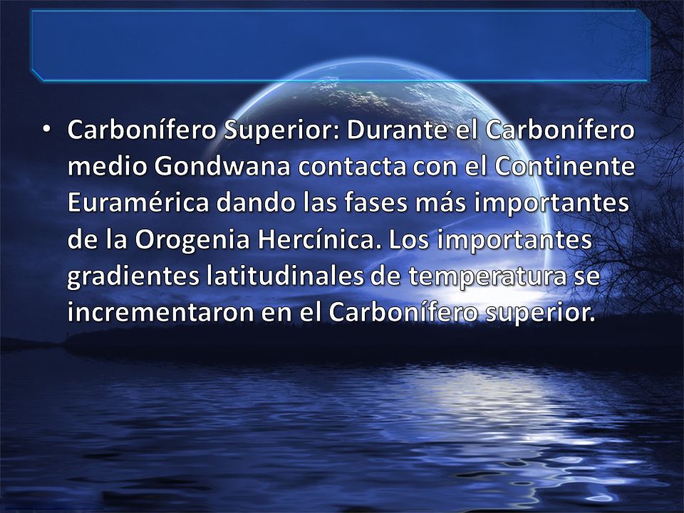 Carbonífero Superior: Durante el Carbonífero medio Gondwana contacta con el Continente Euramérica dando las fases más importantes de la Orogenia Hercínica.