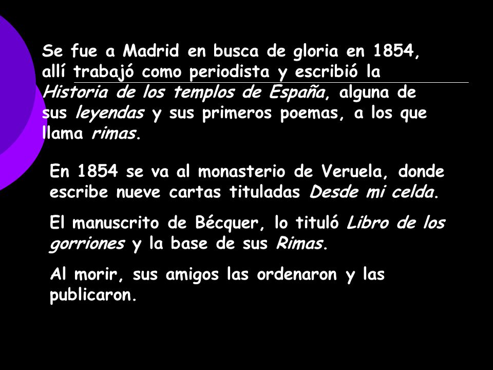 Se fue a Madrid en busca de gloria en 1854, allí trabajó como periodista y escribió la Historia de los templos de España, alguna de sus leyendas y sus primeros poemas, a los que llama rimas.