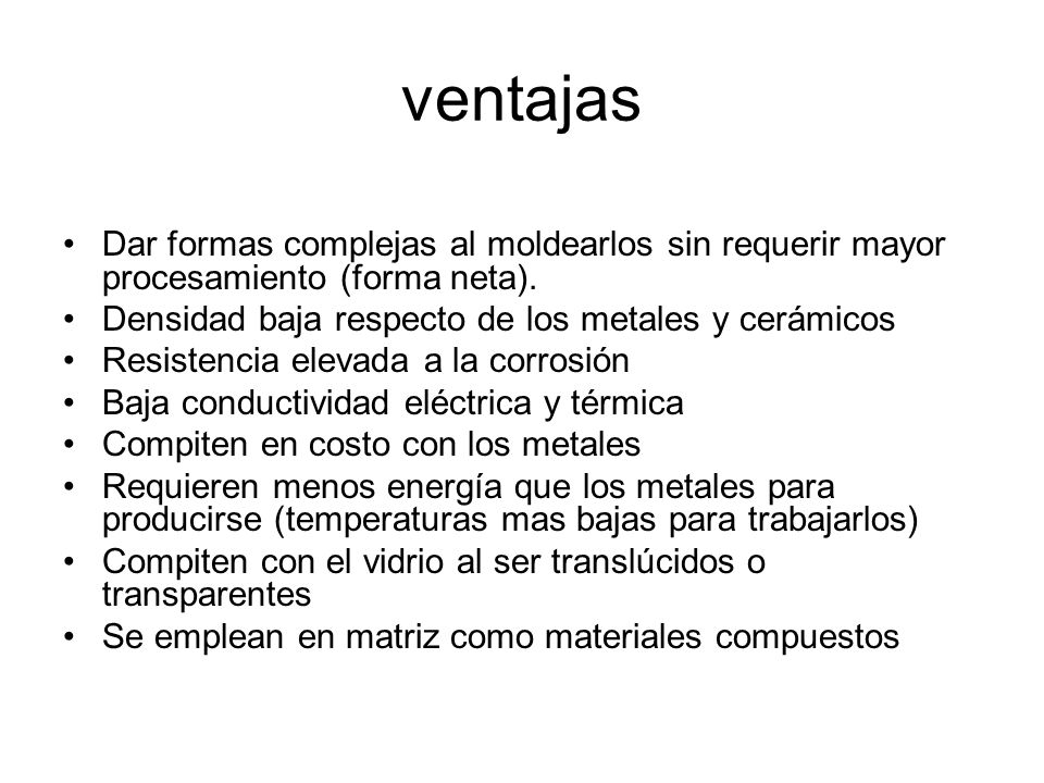 ventajas Dar formas complejas al moldearlos sin requerir mayor procesamiento (forma neta). Densidad baja respecto de los metales y cerámicos.