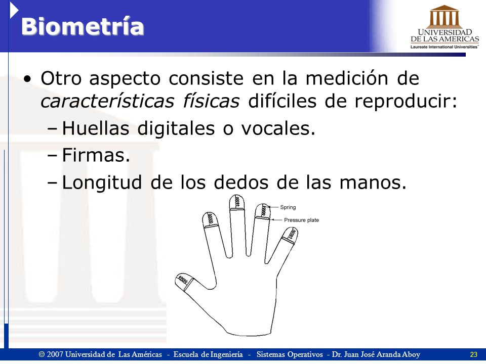 Biometría Otro aspecto consiste en la medición de características físicas difíciles de reproducir: Huellas digitales o vocales.