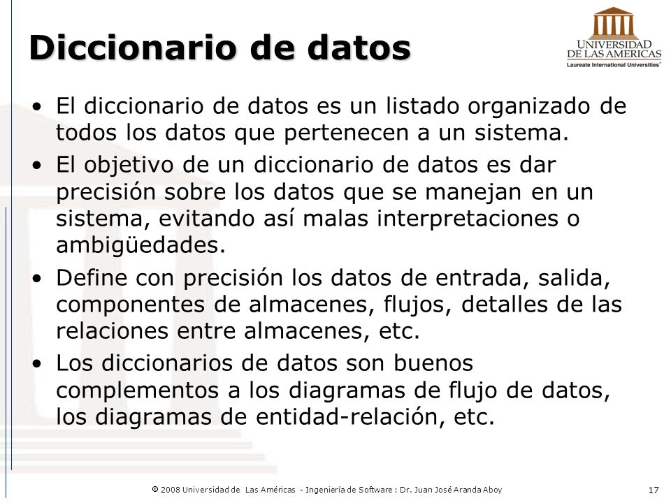 Diccionario de datos El diccionario de datos es un listado organizado de todos los datos que pertenecen a un sistema.