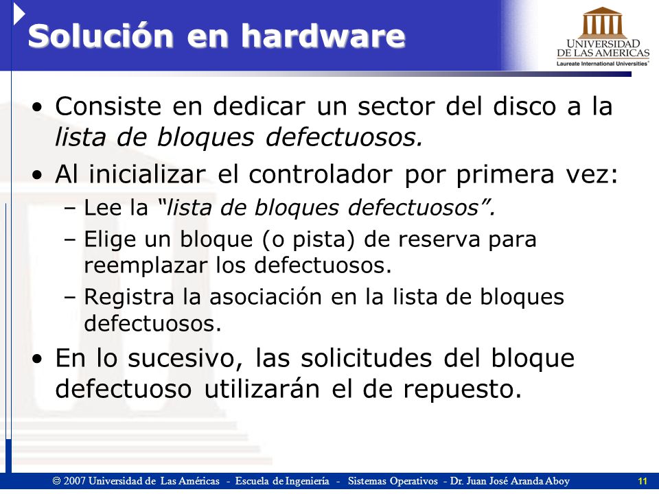 Solución en hardware Consiste en dedicar un sector del disco a la lista de bloques defectuosos. Al inicializar el controlador por primera vez: