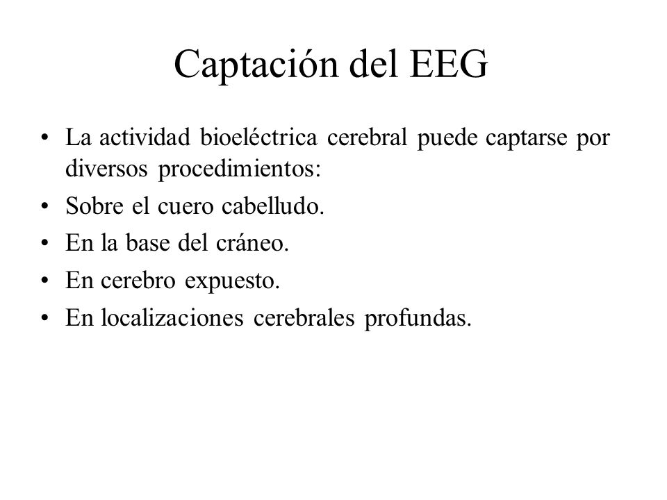 Captación del EEG La actividad bioeléctrica cerebral puede captarse por diversos procedimientos: Sobre el cuero cabelludo.