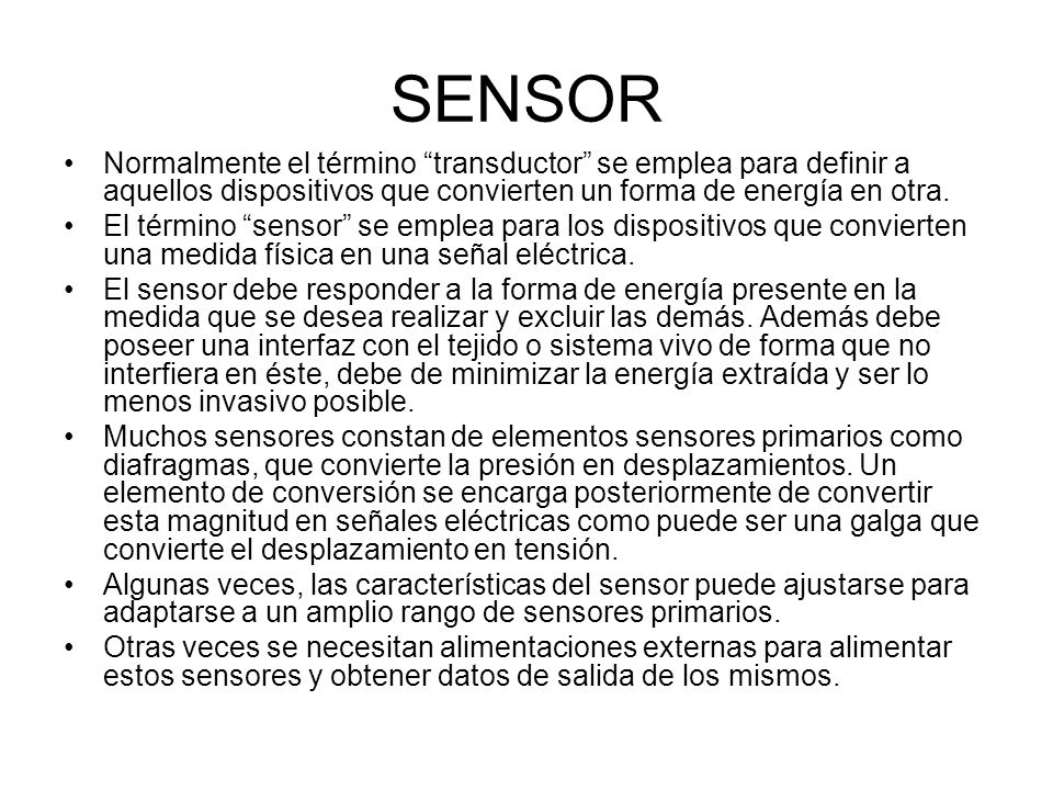 SENSOR Normalmente el término transductor se emplea para definir a aquellos dispositivos que convierten un forma de energía en otra.