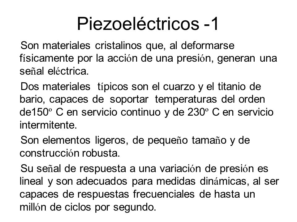 Piezoeléctricos -1 Son materiales cristalinos que, al deformarse físicamente por la acción de una presión, generan una señal eléctrica.