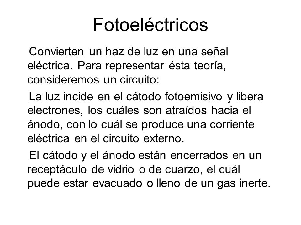 Fotoeléctricos Convierten un haz de luz en una señal eléctrica. Para representar ésta teoría, consideremos un circuito: