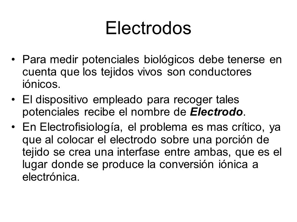 Electrodos Para medir potenciales biológicos debe tenerse en cuenta que los tejidos vivos son conductores iónicos.