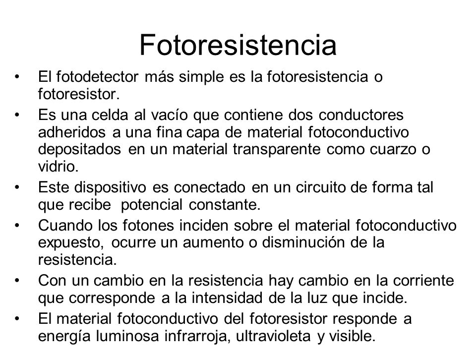 Fotoresistencia El fotodetector más simple es la fotoresistencia o fotoresistor.