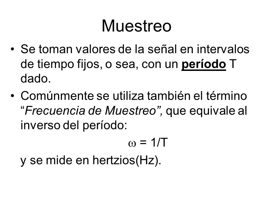 Muestreo Se toman valores de la señal en intervalos de tiempo fijos, o sea, con un período T dado.