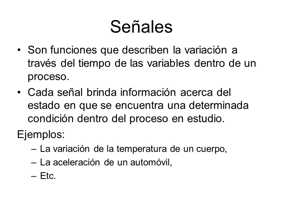 Señales Son funciones que describen la variación a través del tiempo de las variables dentro de un proceso.