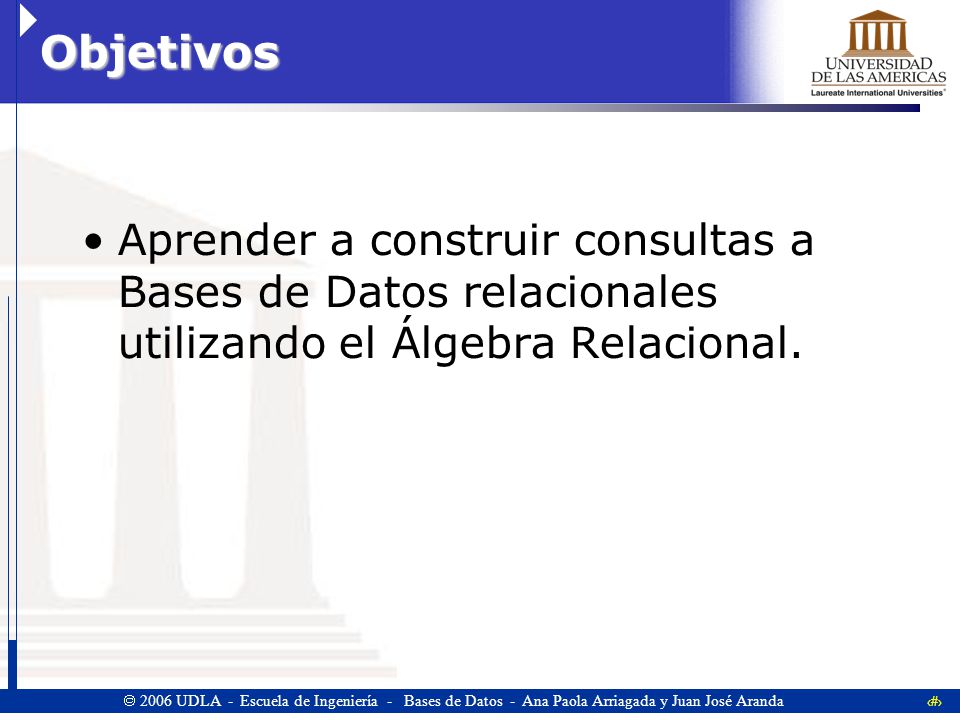 Objetivos Aprender a construir consultas a Bases de Datos relacionales utilizando el Álgebra Relacional.