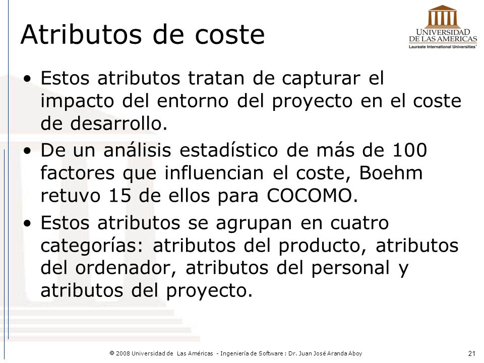 Atributos de coste Estos atributos tratan de capturar el impacto del entorno del proyecto en el coste de desarrollo.