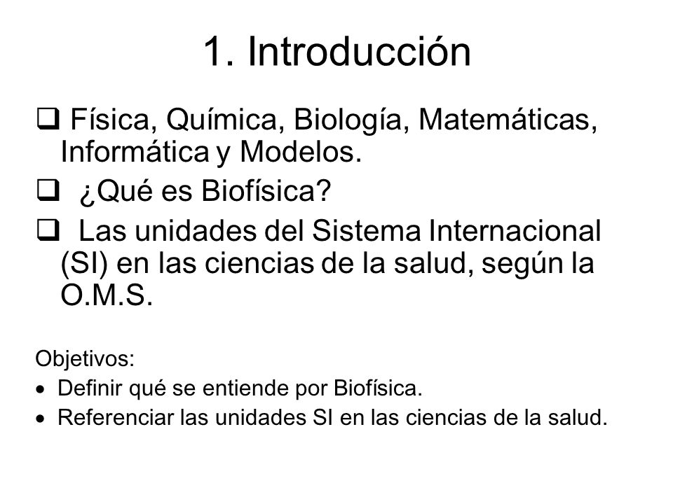 1. Introducción q Física, Química, Biología, Matemáticas, Informática y Modelos. q ¿Qué es Biofísica