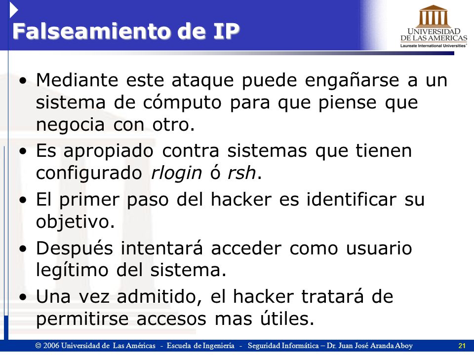 Falseamiento de IP Mediante este ataque puede engañarse a un sistema de cómputo para que piense que negocia con otro.