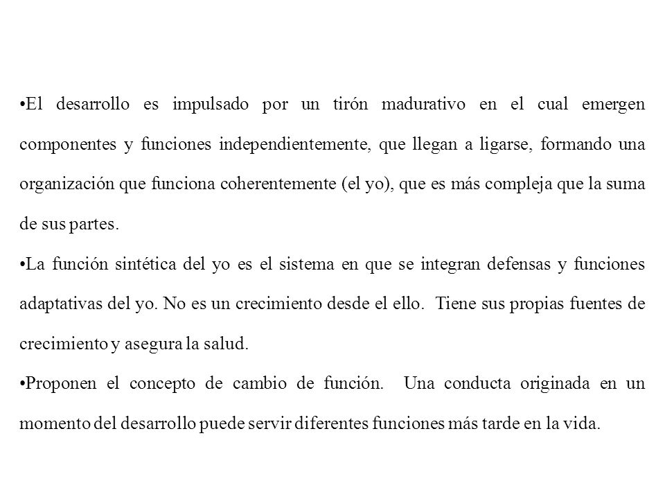 El desarrollo es impulsado por un tirón madurativo en el cual emergen componentes y funciones independientemente, que llegan a ligarse, formando una organización que funciona coherentemente (el yo), que es más compleja que la suma de sus partes.