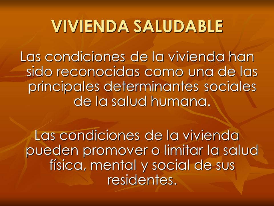 VIVIENDA SALUDABLE Las condiciones de la vivienda han sido reconocidas como una de las principales determinantes sociales de la salud humana.
