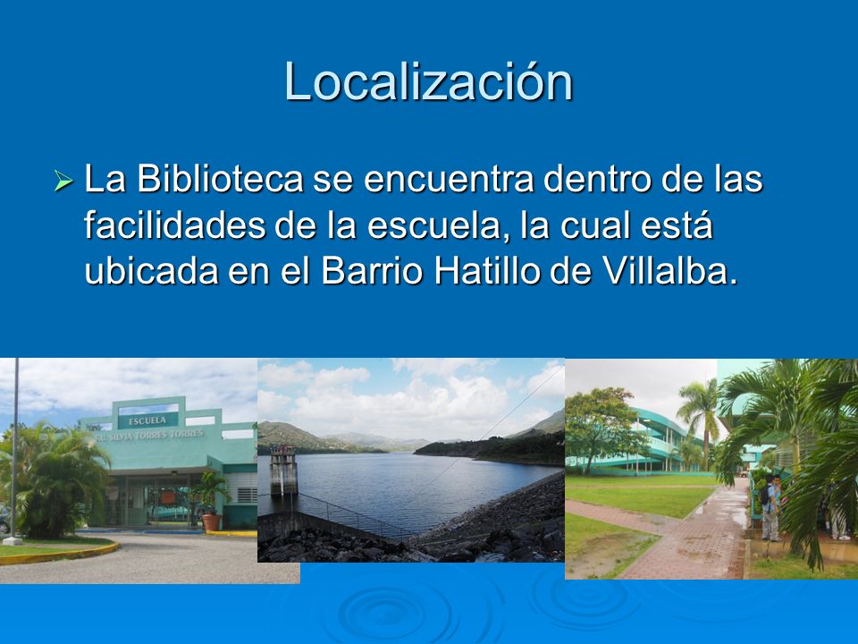 Localización La Biblioteca se encuentra dentro de las facilidades de la escuela, la cual está ubicada en el Barrio Hatillo de Villalba.