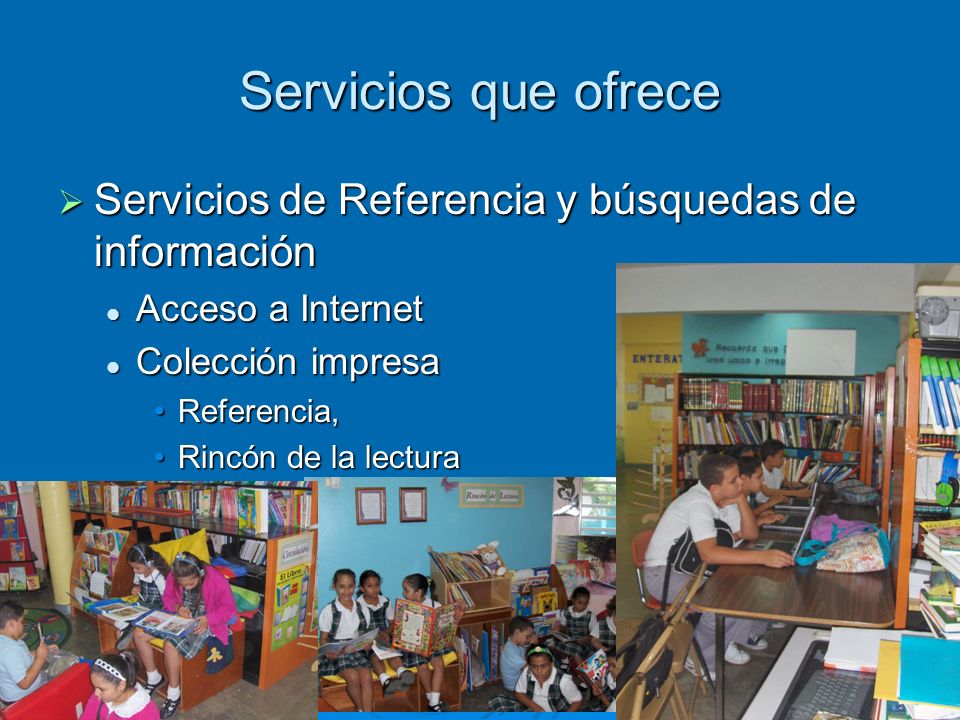 Servicios que ofrece Servicios de Referencia y búsquedas de información. Acceso a Internet. Colección impresa.
