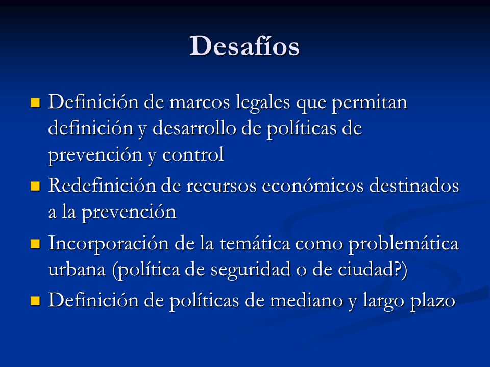 Desafíos Definición de marcos legales que permitan definición y desarrollo de políticas de prevención y control.