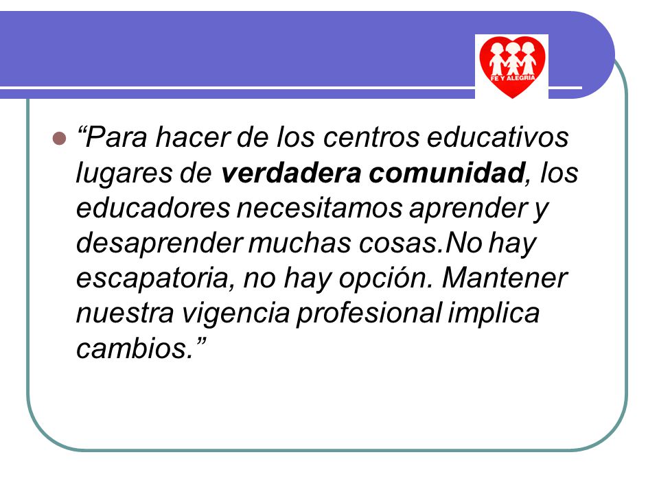 Para hacer de los centros educativos lugares de verdadera comunidad, los educadores necesitamos aprender y desaprender muchas cosas.No hay escapatoria, no hay opción.