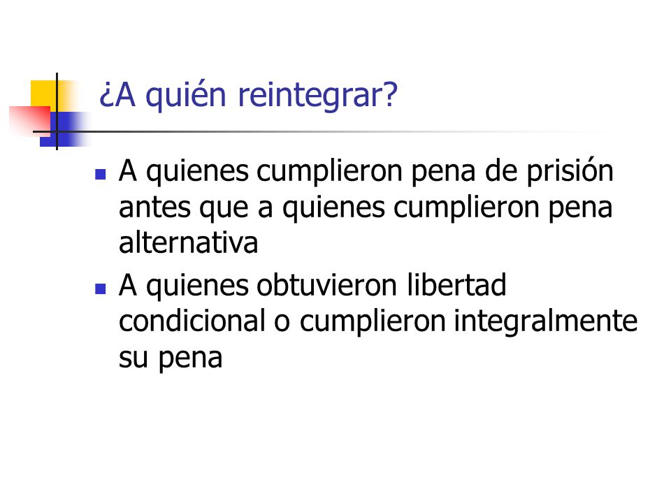 ¿A quién reintegrar A quienes cumplieron pena de prisión antes que a quienes cumplieron pena alternativa.