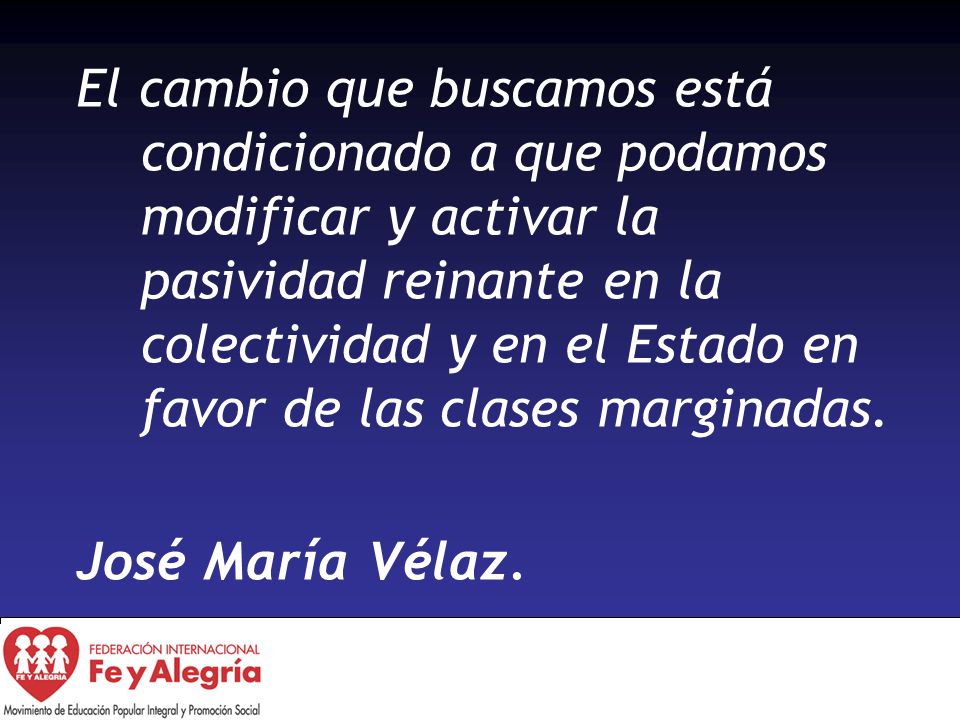 El cambio que buscamos está condicionado a que podamos modificar y activar la pasividad reinante en la colectividad y en el Estado en favor de las clases marginadas.