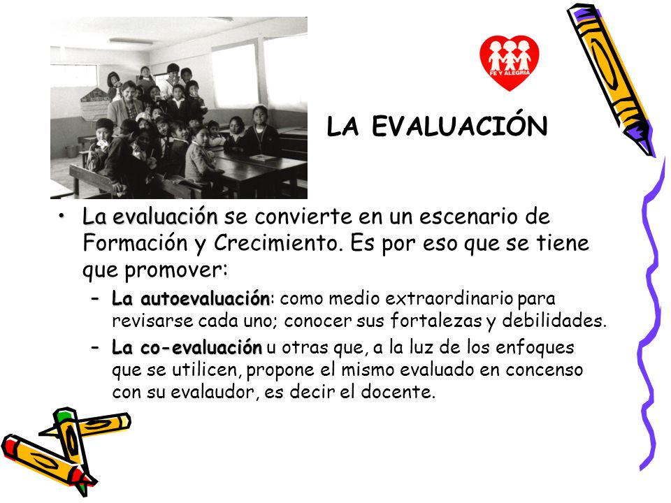 LA EVALUACIÓN La evaluación se convierte en un escenario de Formación y Crecimiento. Es por eso que se tiene que promover: