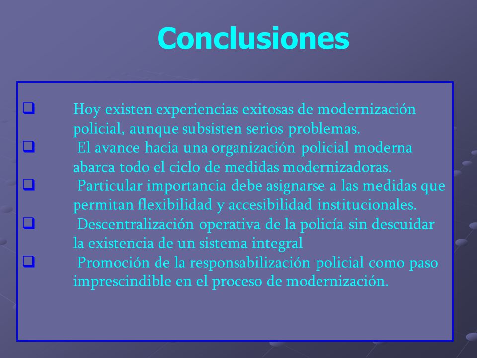 Conclusiones Hoy existen experiencias exitosas de modernización policial, aunque subsisten serios problemas.