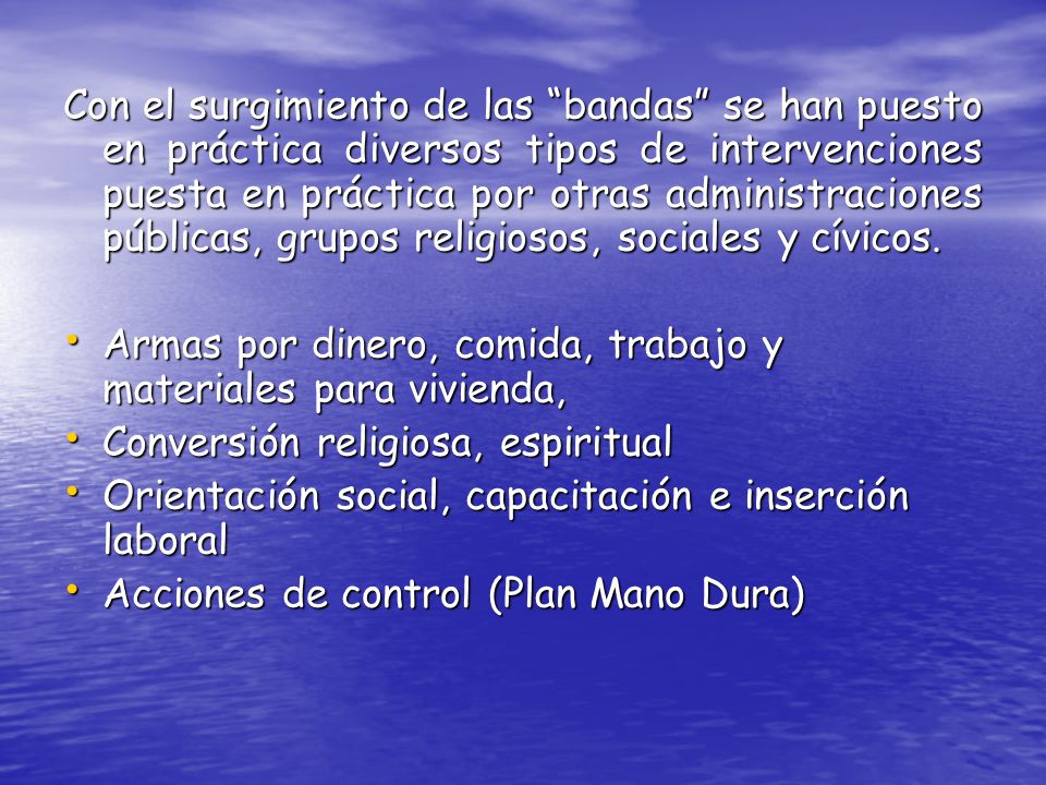 Con el surgimiento de las bandas se han puesto en práctica diversos tipos de intervenciones puesta en práctica por otras administraciones públicas, grupos religiosos, sociales y cívicos.
