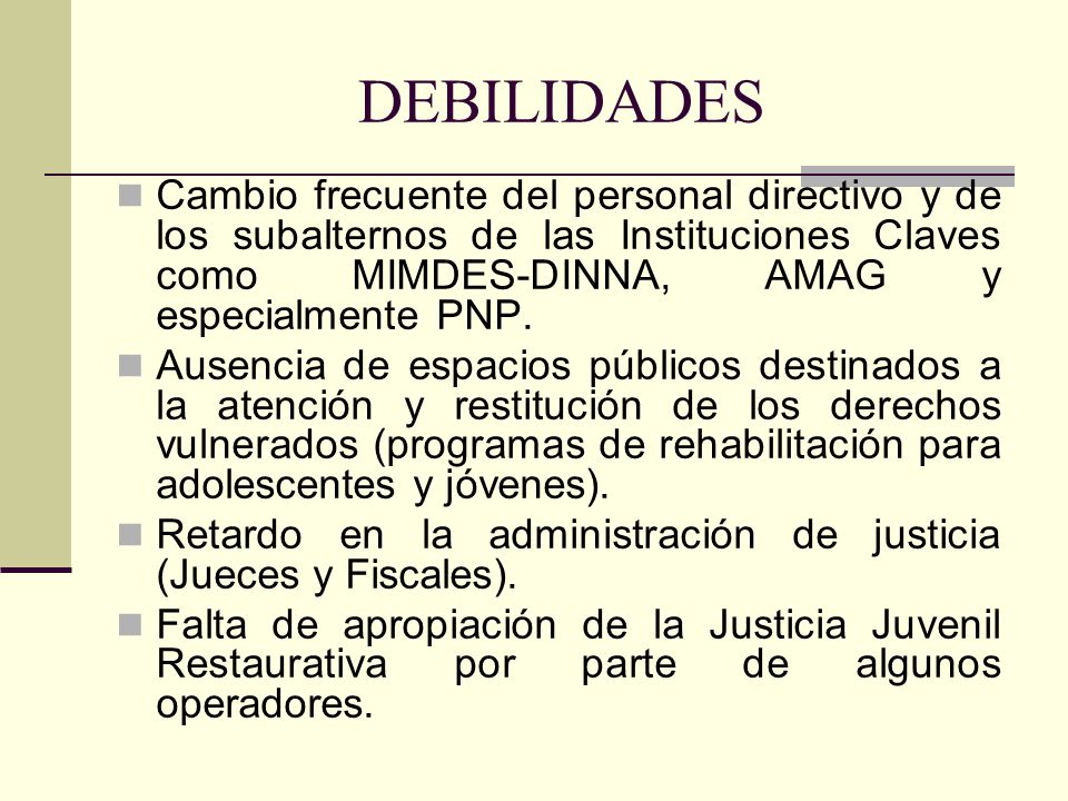 DEBILIDADES Cambio frecuente del personal directivo y de los subalternos de las Instituciones Claves como MIMDES-DINNA, AMAG y especialmente PNP.