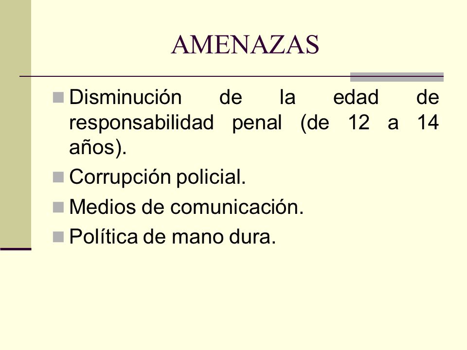 AMENAZAS Disminución de la edad de responsabilidad penal (de 12 a 14 años). Corrupción policial. Medios de comunicación.